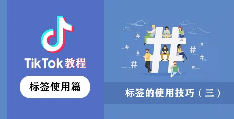 TikTok标签怎么加,手把手教你TikTok如何打标签(三)