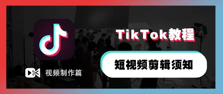 TikTok教程丨短视频剪辑须知