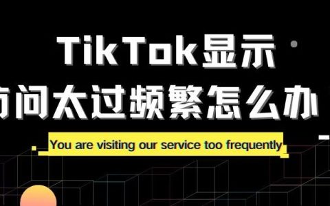 TikTok显示访问太过频繁怎么办