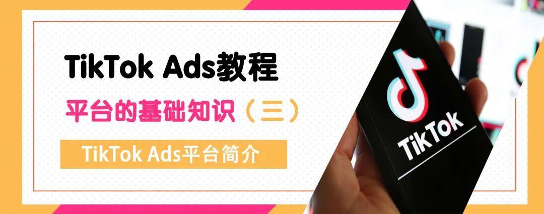 TikTok Ads教程丨平台的基础知识（三）TikTok Ads管理平台简介