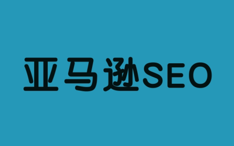 亚马逊SEO是什么(亚马逊卖家如何进行SEO优化)