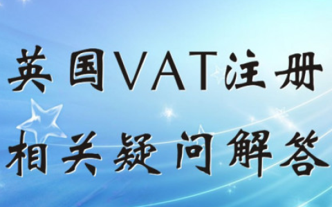 亚马逊英国VAT注册(英国VAT税率|VAT申报详解)